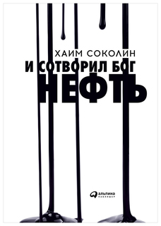 И сотворил Бог нефть Альпина Паблишер