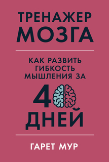 Тренажер мозга: Как развить гибкость мышления за 40 дней Альпина Паблишер