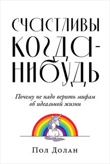 Счастливы когда-нибудь: Почему не надо верить мифам об идеальной жизни Альпина Паблишер