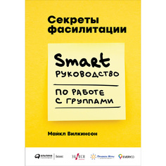 Секреты фасилитации: SMART-руководство по работе с группами Альпина Паблишер