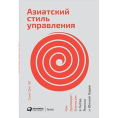 Азиатский стиль управления: Как руководят бизнесом в Китае, Японии и Южной Корее Альпина Паблишер