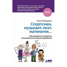 Спортсмен, музыкант, поэт, математик… Как выявить и развить способности вашего ребенка Альпина Паблишер