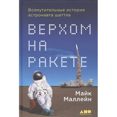 Верхом на ракете: Возмутительные истории астронавта шаттла Альпина Паблишер