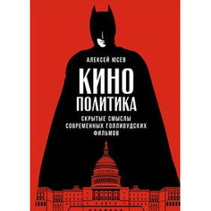 Кинополитика: Скрытые смыслы современных голливудских фильмов Альпина Паблишер