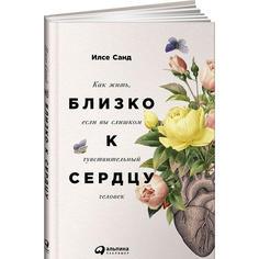Близко к сердцу: Как жить, если вы слишком чувствительный человек Альпина Паблишер