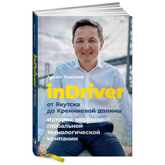 inDriver: От Якутска до Кремниевой долины. История создания глобальной технологической ... Альпина Паблишер