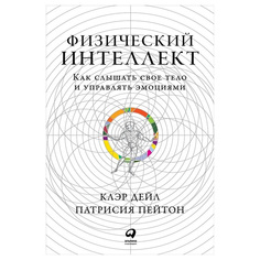 Физический интеллект: Как слышать свое тело и управлять эмоциями Альпина Паблишер