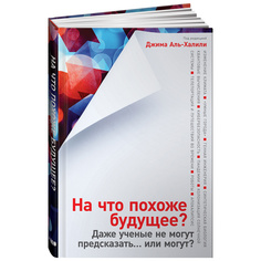 На что похоже будущее? Даже ученые не могут предсказать… или могут? Альпина Паблишер