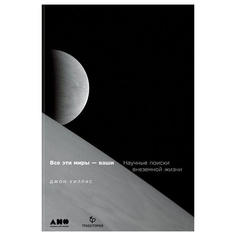 Все эти миры — ваши: Научные поиски внеземной жизни Альпина Паблишер