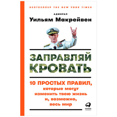 Заправляй кровать: 10 простых правил, которые могут изменить твою жизнь и, возможно, ве... Альпина Паблишер