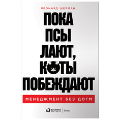 Пока псы лают, коты побеждают: Менеджмент без догм Альпина Паблишер