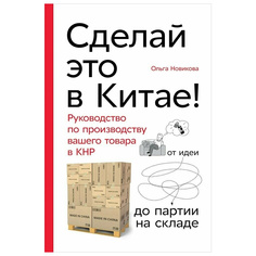 Сделай это в Китае! Руководство по производству вашего товара в КНР: от идеи до партии ... Альпина Паблишер