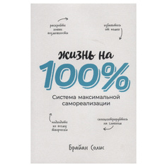 Жизнь на 100%: Система максимальной самореализации Альпина Паблишер