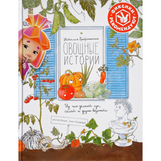 Овощные истории. Из чего делают суп, салат и другие вкусности Альпина Паблишер