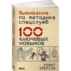 Выживание по методике спецслужб: 100 ключевых навыков Альпина Паблишер