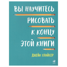 Вы научитесь рисовать к концу этой книги Альпина Паблишер