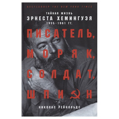Писатель, моряк, солдат, шпион: Тайная жизнь Эрнеста Хемингуэя, 1935-1961 гг. Альпина Паблишер