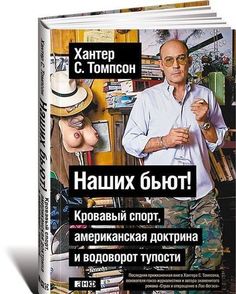 Хантер С, Томпсон, Наших бьют! Кровавый спорт, американская доктрина и водоворот тупости Альпина Паблишер