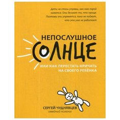 Чуднявцев С. "Непослушное солнце, или Как перестать кричать на своего ребенка" Феникс