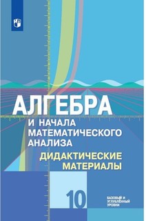 Алгебра и начала Математического Анализа. Дидактические Материалы. 10 класс. Базовый ... Просвещение