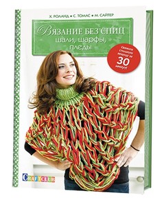Книга Вязание без спиц: Шали, шарфы, пледы: Свяжите стильную вещицу за 30 минут! КОНТЭНТ