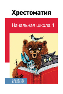 Хрестоматия. Начальная школа.1 Издательство Эксмо