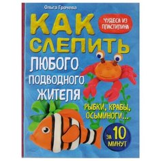 Грачева О. "Как слепить из пластилина любого подводного жителя за 10 минут. Рыбки, крабы, осьминоги" Эксмо