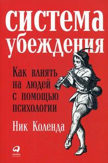 Система убеждения: Как влиять на людей с помощью психологии Альпина Паблишер