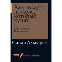 Как создать продукт, который купят: Метод Lean Customer Development (мягкая обложка) Альпина Паблишер