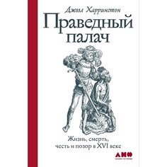 Праведный палач: Жизнь, смерть, честь и позор в XVI веке Альпина Паблишер