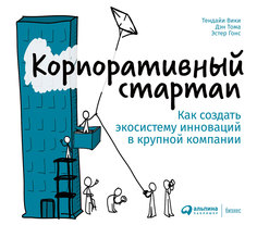 Корпоративный стартап: Как создать инновационную экосистему в крупной компании Альпина Паблишер