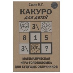 Сухин И.Г. "Какуро для детей. Математическая игра-головоломка для будущих отличников" Яуза