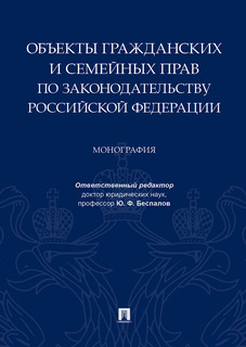 Объекты гражданских и семейных прав по законодательству Российской Федерации. Монография Проспект