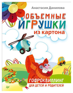 Питер Издательство Объемные Игрушки из картона, Гофроквиллинг для Детей и Родителей