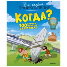 Бомон Э., Симон Ф., Буэ М. "Твоя первая энциклопедия. Когда? 100 вопросов и ответов в картинках" Machaon