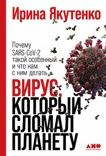 Вирус, который сломал планету: Почему SARS-CoV-2 такой особенный и что нам с ним делать Альпина Паблишер