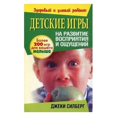 Силберг Д. "Здоровый и умный ребенок. Детские игры на развитие восприятия и ощущений" Попурри