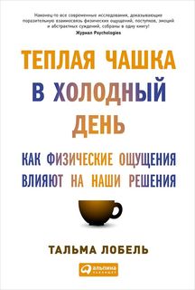 Теплая Чашка В Холодный День: как Физические Ощущения Влияют на наши Решения Альпина Паблишер