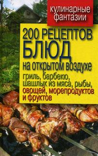 200 рецептов блюд на открытом воздухе: гриль, барбекю, шашлык из мяса, рыбы, овощей... Рипол Классик