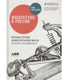 Изобретено в России: История русской изобретательской мысли от Петра I до Николая II Альпина Паблишер