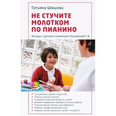 Т. Шишова: Не стучите молотком по пианино. Беседы с детским психиатром Козловской Г. В. Зерна