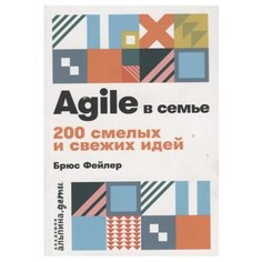 Фейлер Б. "Agile в семье. 200 смелых и свежих идей" Альпина Паблишер