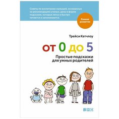 Катчлоу Т. "Раннее развитие. От 0 до 5: Простые подсказки для умных родителей" Альпина нон фикшн