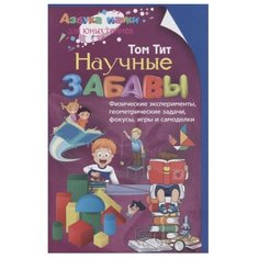 Тит Т. "Научные забавы. Физические эксперименты, геометрические задачи, фокусы, игры и самоделки" Центрполиграф