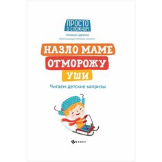 Царенко Н. "Просто о сложном. Назло маме отморожу уши: читаем детские капризы" Феникс