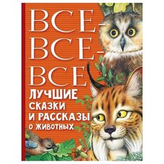 Пришвин М.М., Бианки В.В., Маршак С.Я., Чуковский К.И., Паустовский К.Г., Астафьев В.П. "Все-все-все лучшие сказки и рассказы о животных" Малыш