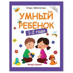 Заболотная Э.Н. "Школа развития. Умный ребенок: 1-2 года. 8-е издание" Феникс Премьер