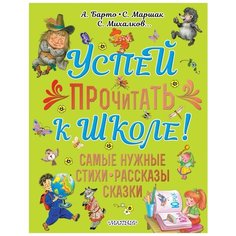 Михалков С.В.,Барто А.Л., Маршак С.Я. "Успей прочитать к школе! Самые нужные стихи, рассказы, сказки" Малыш