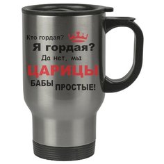 Автомобильная термокружка Кто гордая? Я гордая? Да нет, мы, царицы, бабы простые Drabs