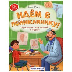 Ульева Е.А, "Моя Первая Книжка. Идем в поликлинику! Энциклопедия для малышей в сказках" Феникс Премьер